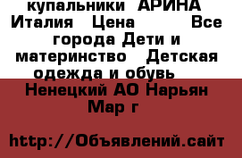 купальники “АРИНА“ Италия › Цена ­ 300 - Все города Дети и материнство » Детская одежда и обувь   . Ненецкий АО,Нарьян-Мар г.